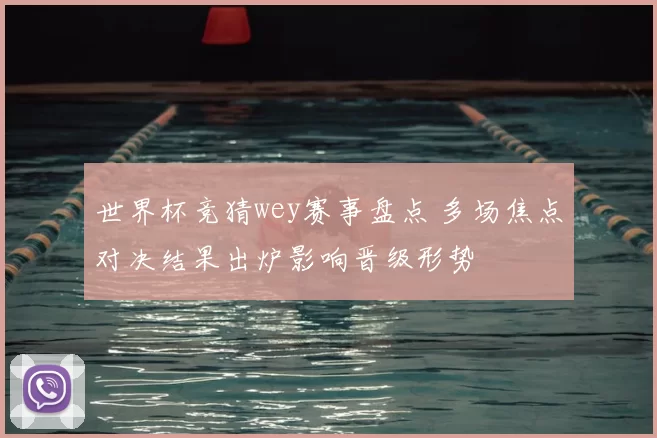 世界杯竞猜wey赛事盘点 多场焦点对决结果出炉影响晋级形势