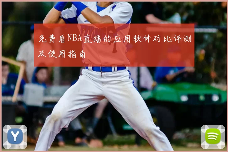 免费看NBA直播的应用软件对比评测及使用指南
