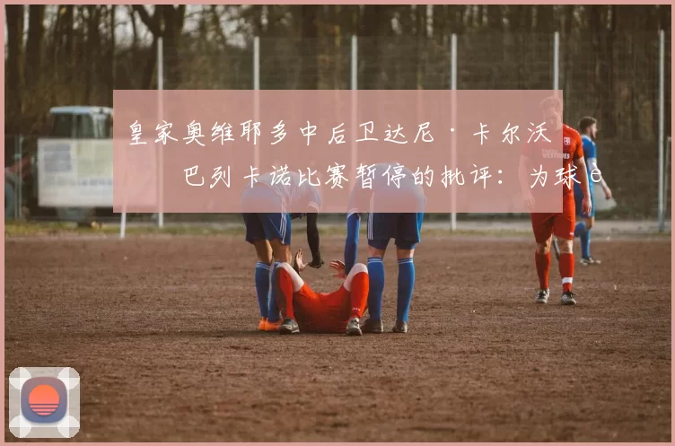 皇家奥维耶多中后卫达尼·卡尔沃对巴列卡诺比赛暂停的批评：为球迷和俱乐部利益而战