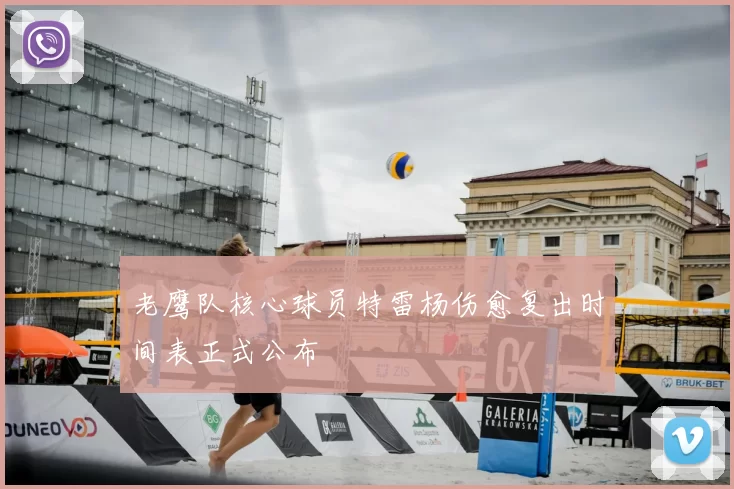 老鹰队核心球员特雷杨伤愈复出时间表正式公布