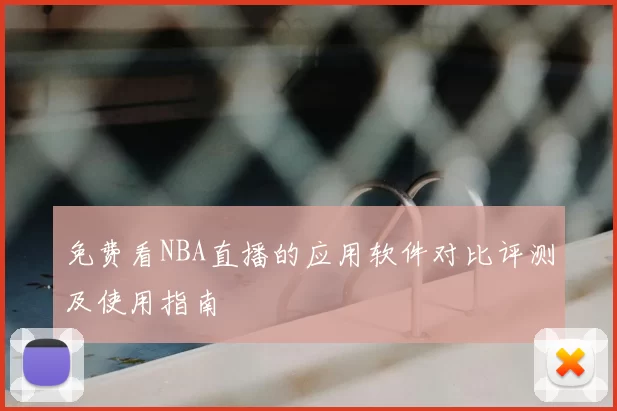 免费看NBA直播的应用软件对比评测及使用指南