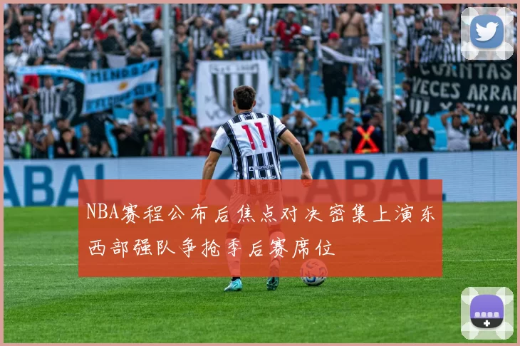 NBA赛程公布后焦点对决密集上演东西部强队争抢季后赛席位