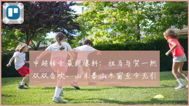 中超转会最新爆料：祖马与贺一然双双告吹，山东泰山冬窗至今无引援_泰山队_球员_中卫