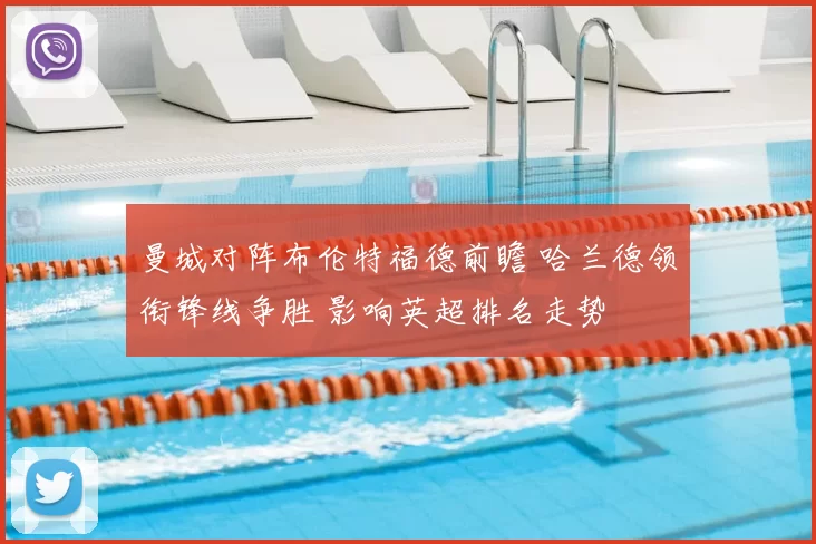 曼城对阵布伦特福德前瞻 哈兰德领衔锋线争胜 影响英超排名走势