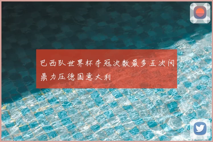 巴西队世界杯夺冠次数最多五次问鼎力压德国意大利