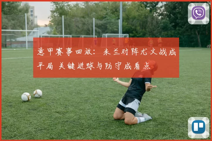 意甲赛事回放：米兰对阵尤文战成平局 关键进球与防守成看点