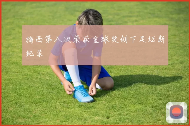 梅西第八次荣获金球奖创下足坛新纪录