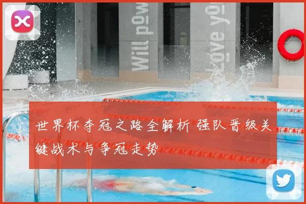 世界杯夺冠之路全解析 强队晋级关键战术与争冠走势