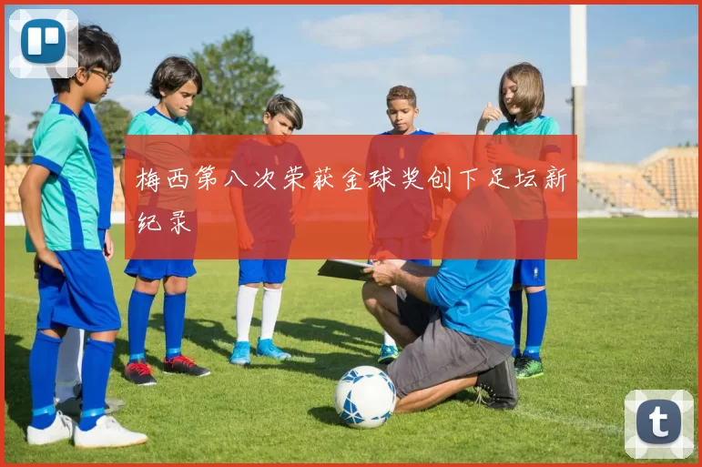 梅西第八次荣获金球奖创下足坛新纪录