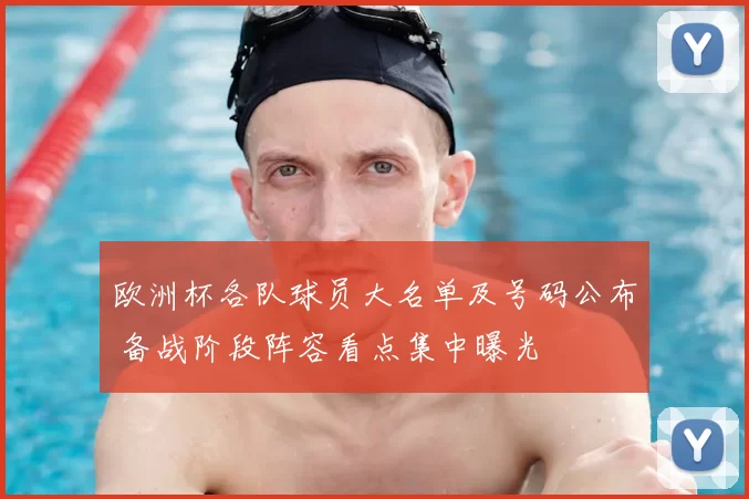 欧洲杯各队球员大名单及号码公布 备战阶段阵容看点集中曝光