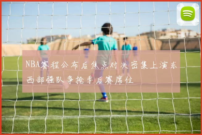 NBA赛程公布后焦点对决密集上演东西部强队争抢季后赛席位