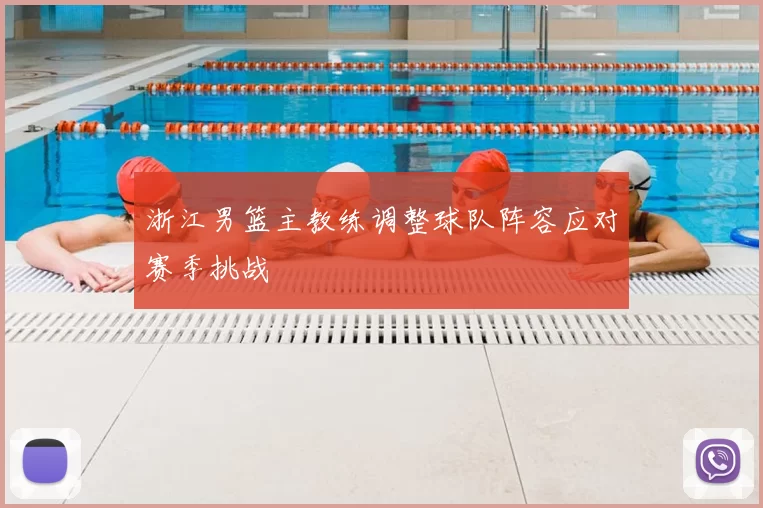 浙江男篮主教练调整球队阵容应对赛季挑战