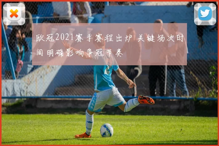 欧冠2021赛季赛程出炉 关键场次时间明确影响争冠节奏