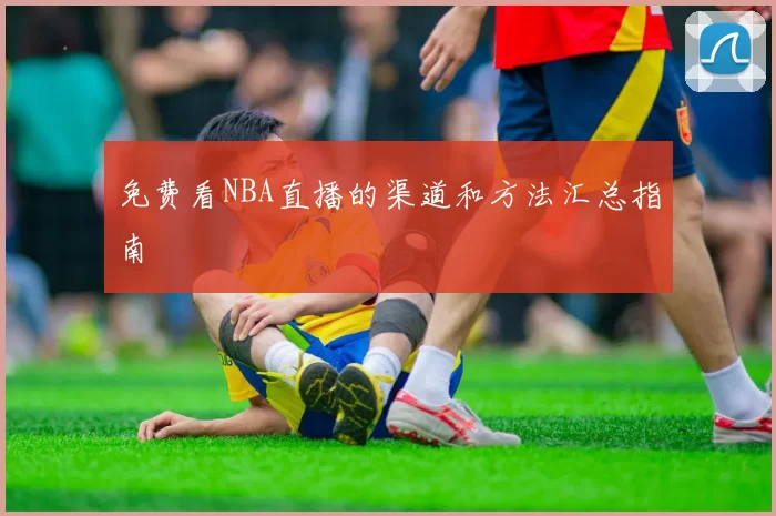 免费看NBA直播的渠道和方法汇总指南