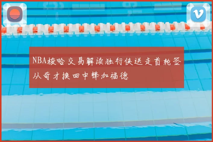 NBA梭哈交易解读独行侠送走首轮签从奇才换回中锋加福德
