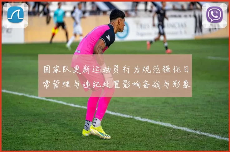 国家队更新运动员行为规范强化日常管理与违纪处置影响备战与形象