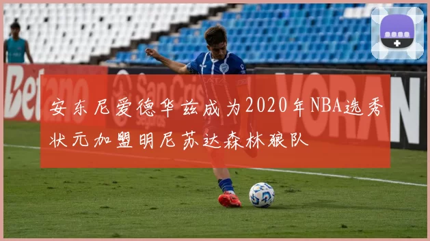 安东尼爱德华兹成为2020年NBA选秀状元加盟明尼苏达森林狼队