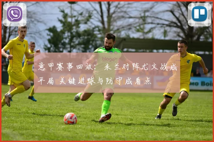 意甲赛事回放：米兰对阵尤文战成平局 关键进球与防守成看点