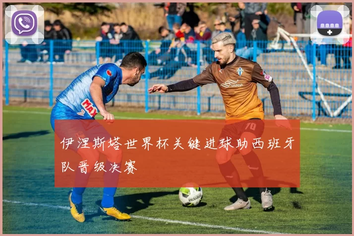 伊涅斯塔世界杯关键进球助西班牙队晋级决赛