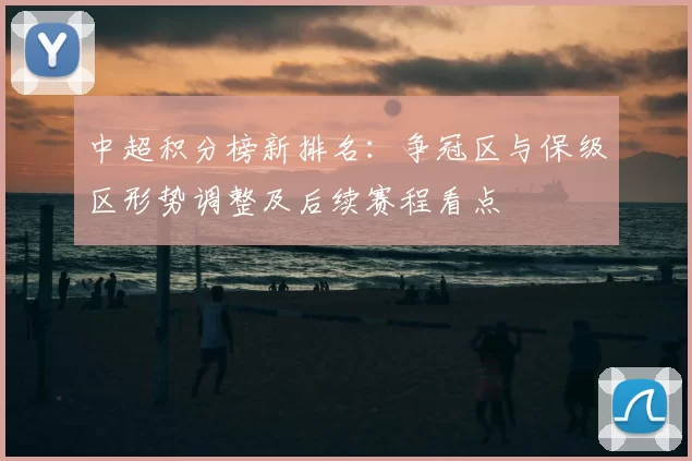 中超积分榜新排名：争冠区与保级区形势调整及后续赛程看点