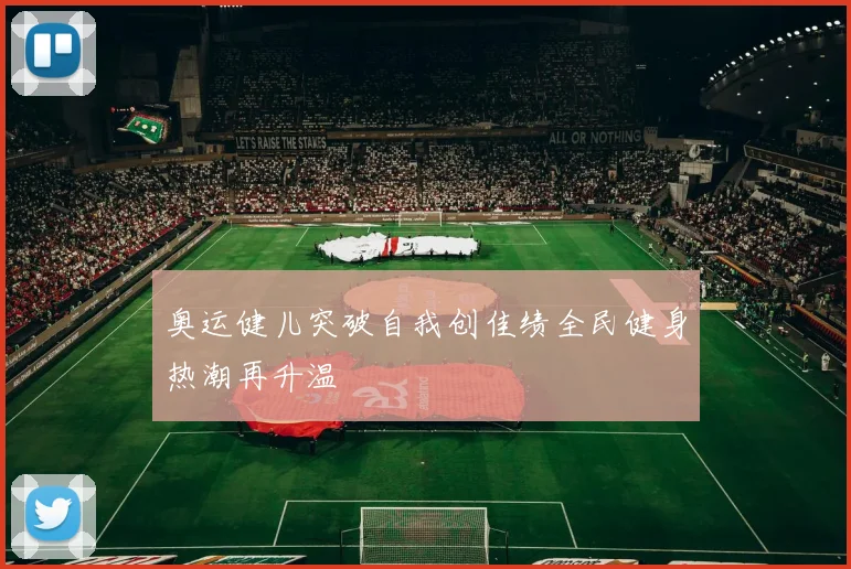 奥运健儿突破自我创佳绩全民健身热潮再升温
