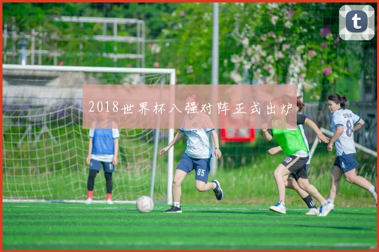2018世界杯八强对阵正式出炉