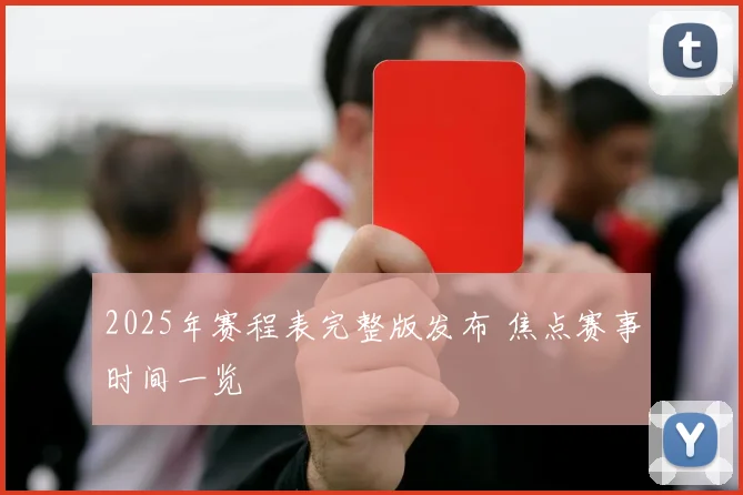 2025年赛程表完整版发布 焦点赛事时间一览