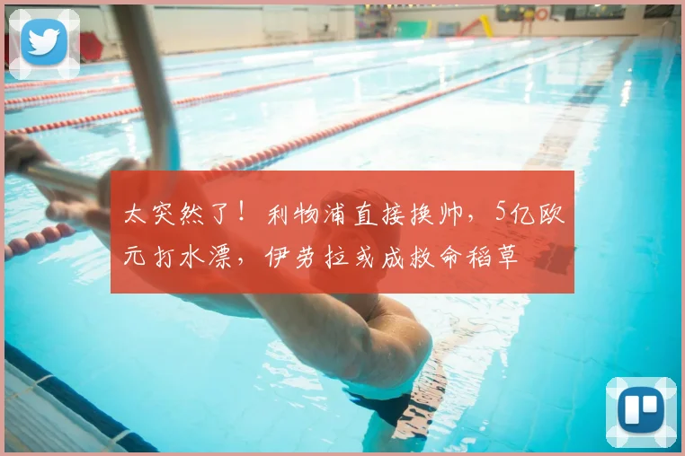 太突然了！利物浦直接换帅，5亿欧元打水漂，伊劳拉或成救命稻草