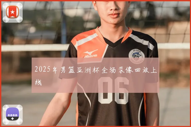 2025年男篮亚洲杯全场录像回放上线