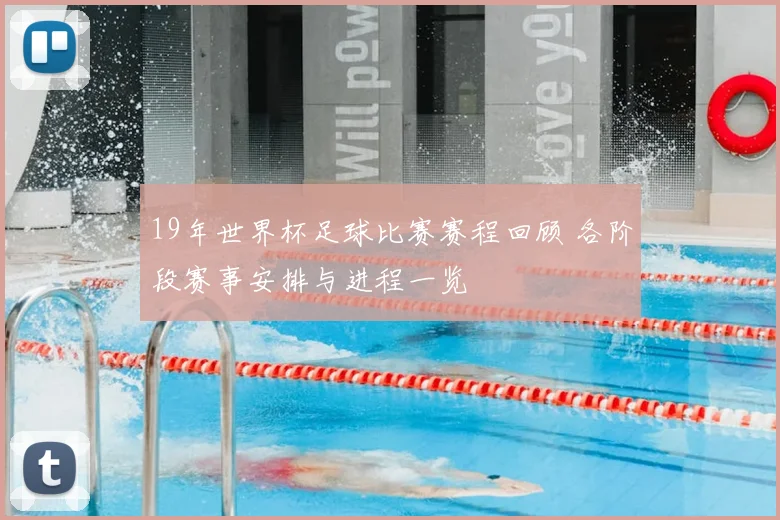 19年世界杯足球比赛赛程回顾 各阶段赛事安排与进程一览
