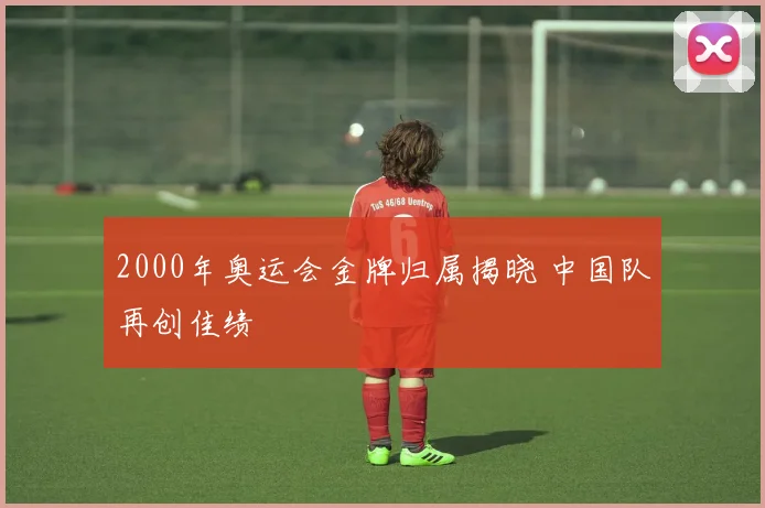 2000年奥运会金牌归属揭晓 中国队再创佳绩