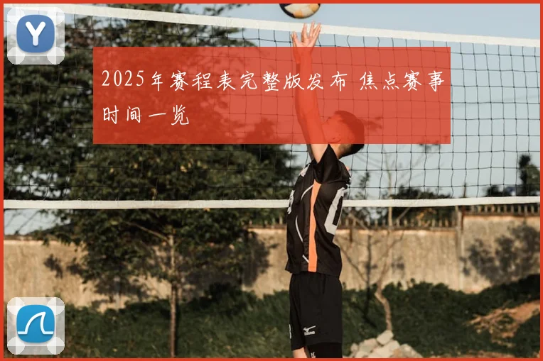 2025年赛程表完整版发布 焦点赛事时间一览