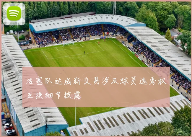 活塞队达成新交易涉及球员选秀权互换细节披露