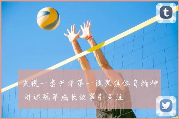 央视一套开学第一课聚焦体育精神 讲述冠军成长故事引关注