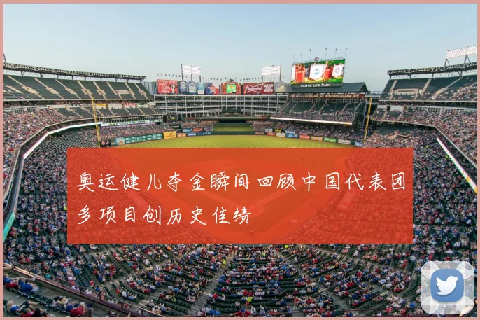 奥运健儿夺金瞬间回顾中国代表团多项目创历史佳绩